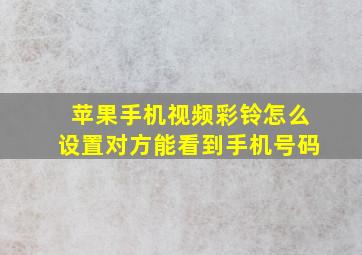 苹果手机视频彩铃怎么设置对方能看到手机号码