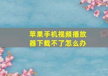 苹果手机视频播放器下载不了怎么办