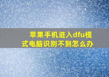 苹果手机进入dfu模式电脑识别不到怎么办