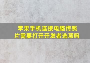 苹果手机连接电脑传照片需要打开开发者选项吗