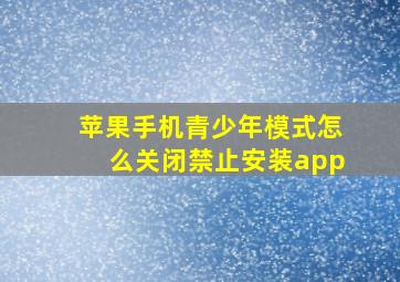 苹果手机青少年模式怎么关闭禁止安装app