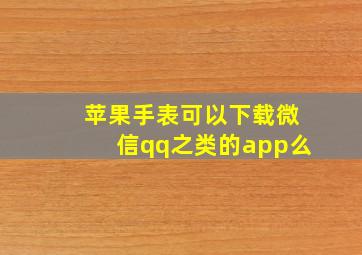 苹果手表可以下载微信qq之类的app么