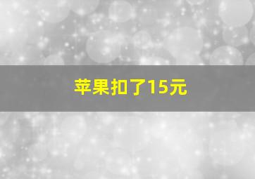 苹果扣了15元