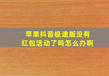 苹果抖音极速版没有红包活动了吗怎么办啊