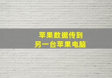 苹果数据传到另一台苹果电脑