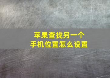 苹果查找另一个手机位置怎么设置