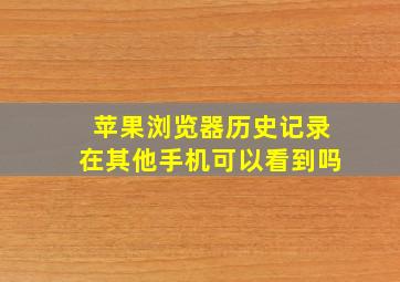 苹果浏览器历史记录在其他手机可以看到吗