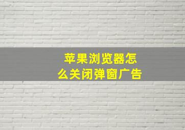 苹果浏览器怎么关闭弹窗广告