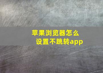 苹果浏览器怎么设置不跳转app