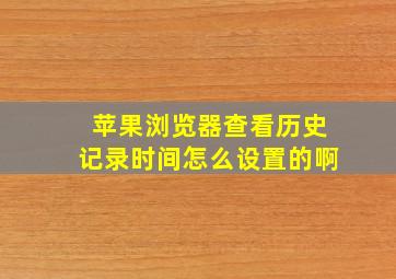 苹果浏览器查看历史记录时间怎么设置的啊