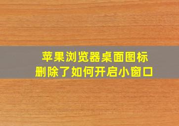 苹果浏览器桌面图标删除了如何开启小窗口