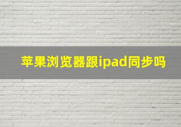 苹果浏览器跟ipad同步吗