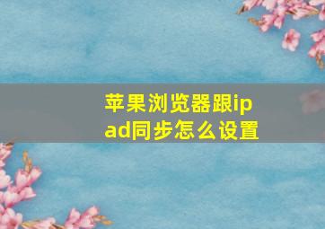 苹果浏览器跟ipad同步怎么设置