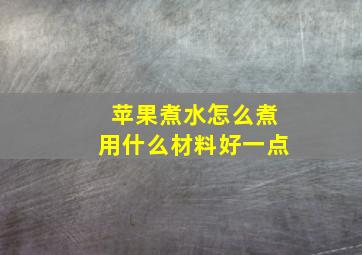 苹果煮水怎么煮用什么材料好一点