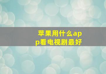 苹果用什么app看电视剧最好