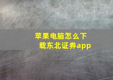 苹果电脑怎么下载东北证券app