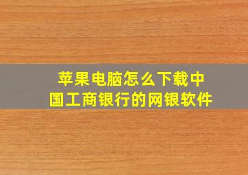 苹果电脑怎么下载中国工商银行的网银软件