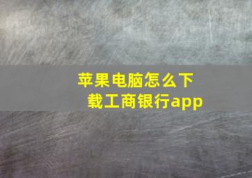 苹果电脑怎么下载工商银行app