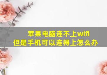 苹果电脑连不上wifi但是手机可以连得上怎么办