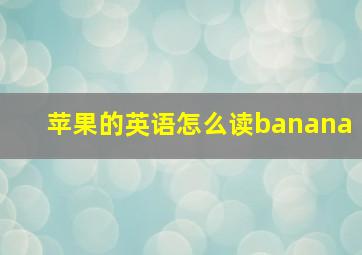 苹果的英语怎么读banana