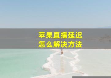 苹果直播延迟怎么解决方法