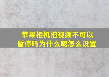 苹果相机拍视频不可以暂停吗为什么呢怎么设置