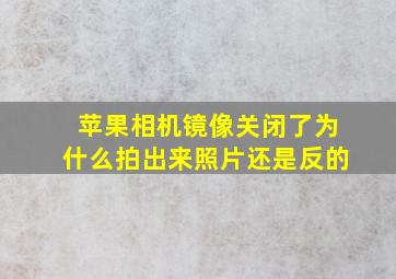 苹果相机镜像关闭了为什么拍出来照片还是反的