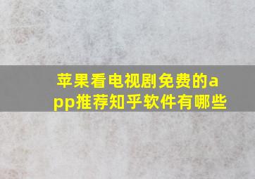 苹果看电视剧免费的app推荐知乎软件有哪些