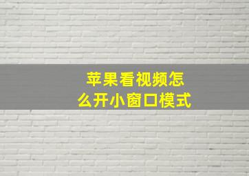 苹果看视频怎么开小窗口模式