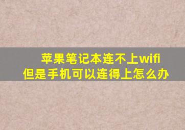 苹果笔记本连不上wifi但是手机可以连得上怎么办