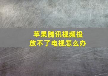 苹果腾讯视频投放不了电视怎么办