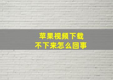 苹果视频下载不下来怎么回事