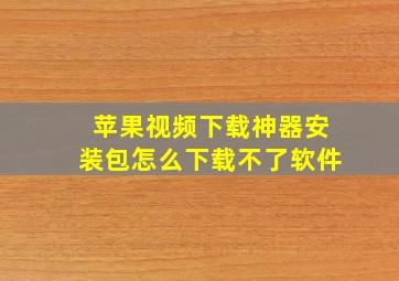 苹果视频下载神器安装包怎么下载不了软件