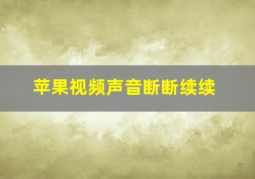 苹果视频声音断断续续