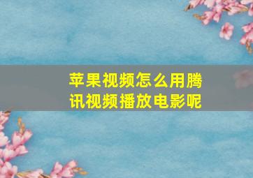 苹果视频怎么用腾讯视频播放电影呢