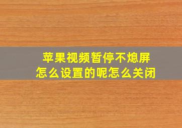 苹果视频暂停不熄屏怎么设置的呢怎么关闭