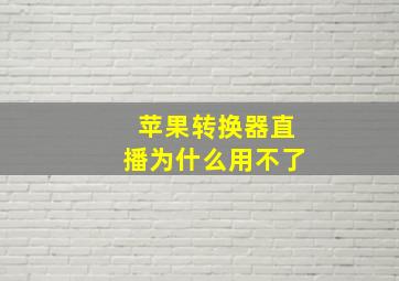 苹果转换器直播为什么用不了