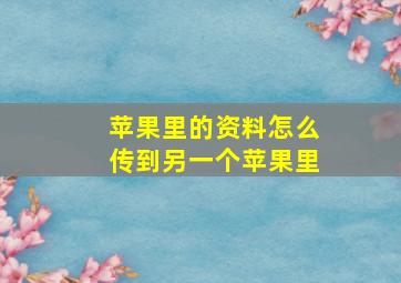 苹果里的资料怎么传到另一个苹果里