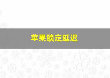 苹果锁定延迟