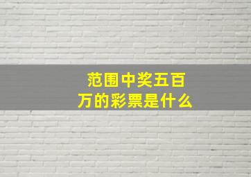 范围中奖五百万的彩票是什么