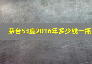 茅台53度2016年多少钱一瓶