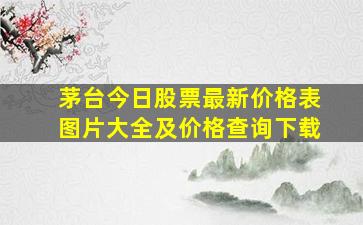 茅台今日股票最新价格表图片大全及价格查询下载