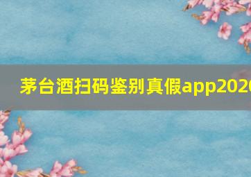 茅台酒扫码鉴别真假app2020