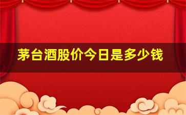 茅台酒股价今日是多少钱