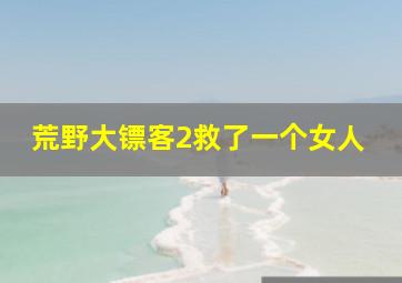 荒野大镖客2救了一个女人