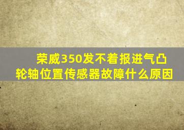 荣威350发不着报进气凸轮轴位置传感器故障什么原因