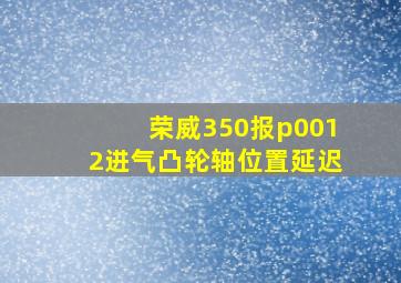 荣威350报p0012进气凸轮轴位置延迟