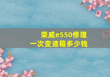 荣威e550修理一次变速箱多少钱