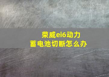 荣威ei6动力蓄电池切断怎么办