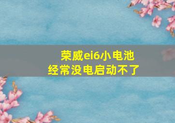 荣威ei6小电池经常没电启动不了